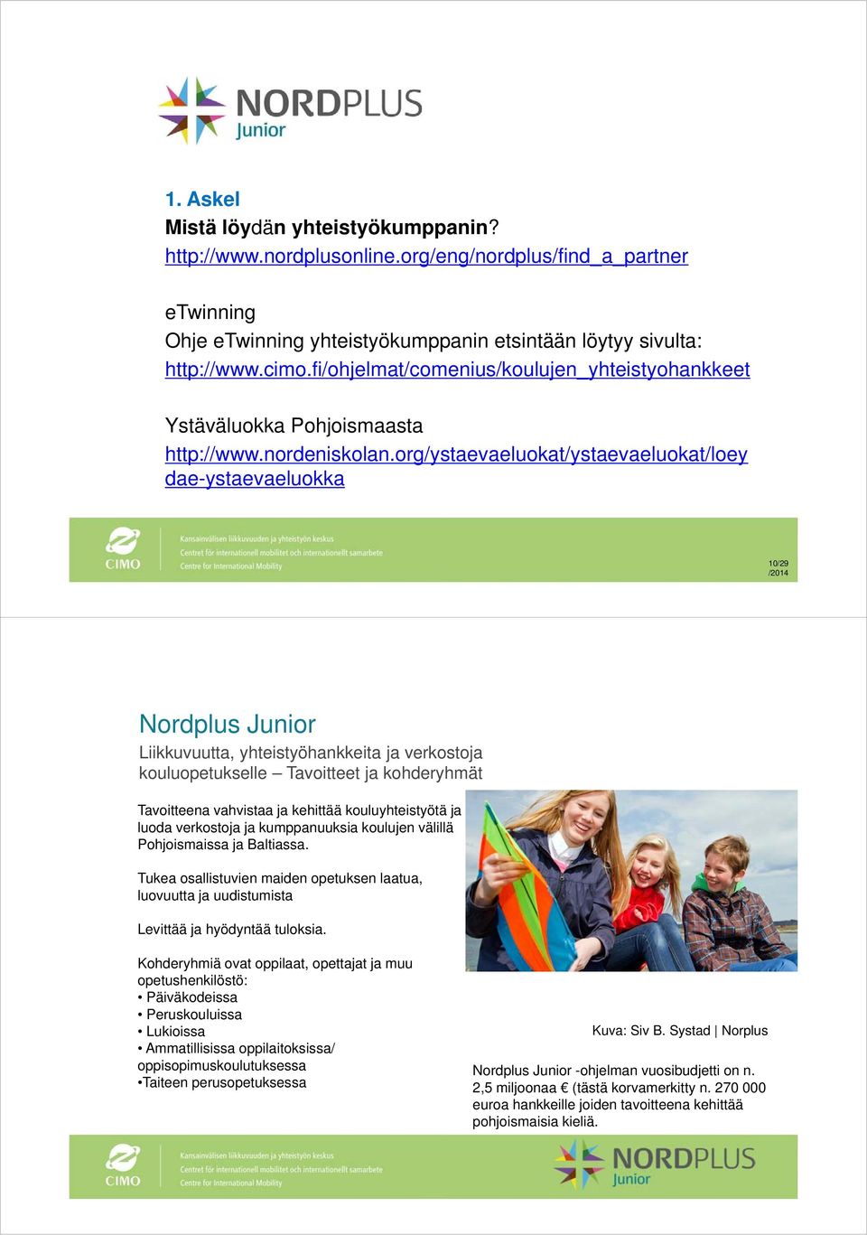 org/ystaevaeluokat/ystaevaeluokat/loey dae-ystaevaeluokka Nordplus Junior Liikkuvuutta, yhteistyöhankkeita ja verkostoja kouluopetukselle Tavoitteet ja kohderyhmät Tavoitteena vahvistaa ja kehittää