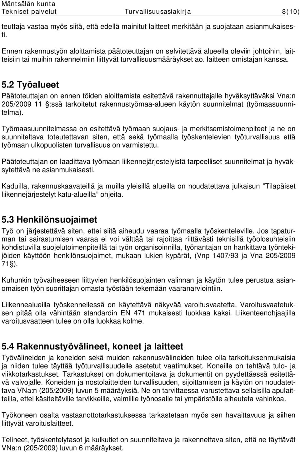 2 Työalueet Päätoteuttajan on ennen töiden aloittamista esitettävä rakennuttajalle hyväksyttäväksi Vna:n 205/2009 11 :ssä tarkoitetut rakennustyömaa-alueen käytön suunnitelmat (työmaasuunnitelma).