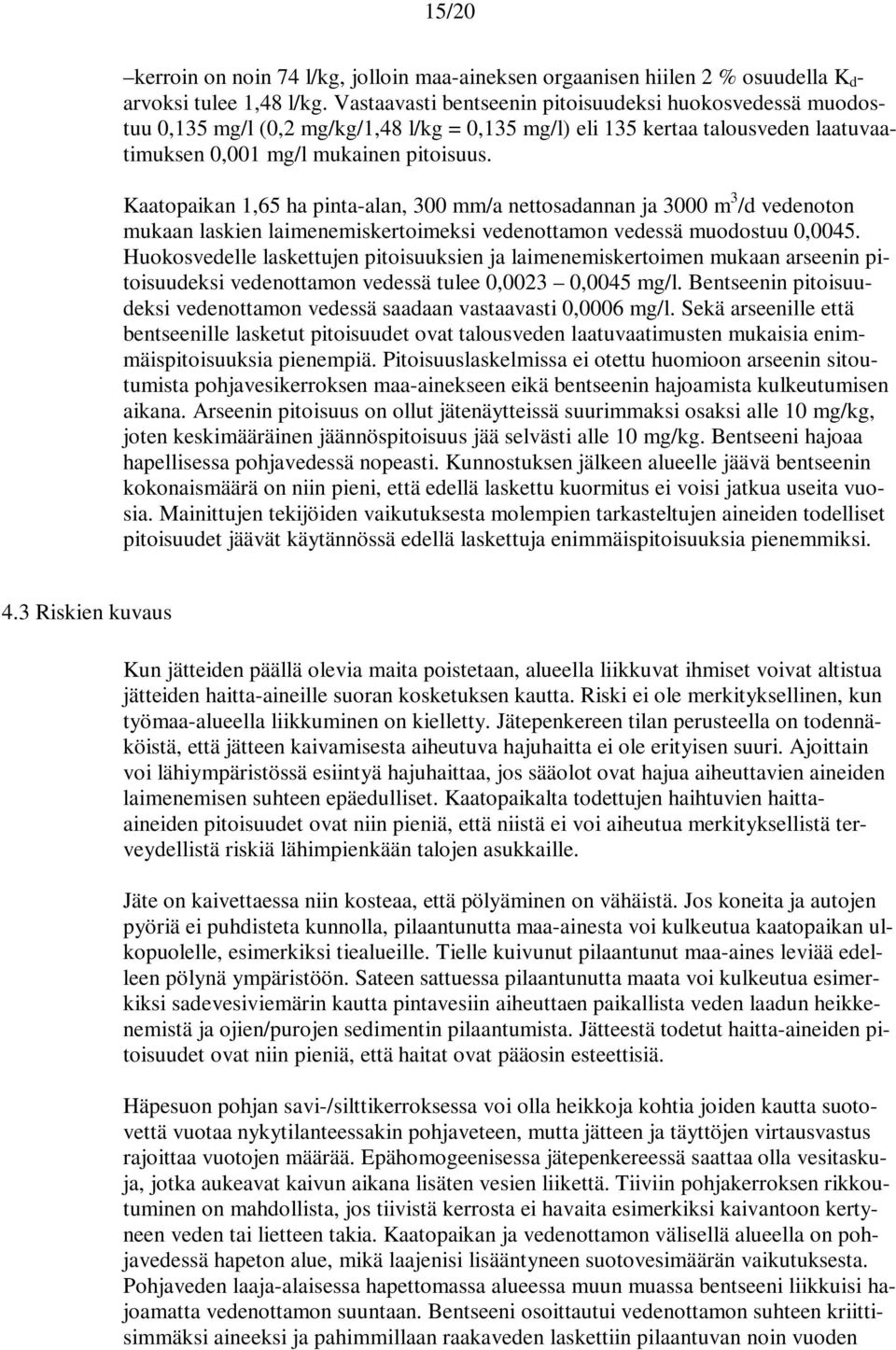 Kaatopaikan 1,65 ha pinta-alan, 300 mm/a nettosadannan ja 3000 m 3 /d vedenoton mukaan laskien laimenemiskertoimeksi vedenottamon vedessä muodostuu 0,0045.
