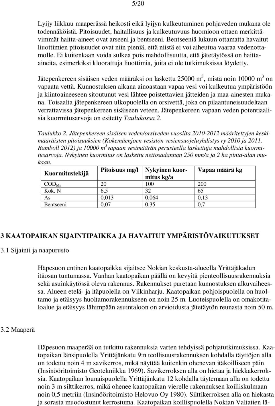 Bentseeniä lukuun ottamatta havaitut liuottimien pitoisuudet ovat niin pieniä, että niistä ei voi aiheutua vaaraa vedenottamolle.