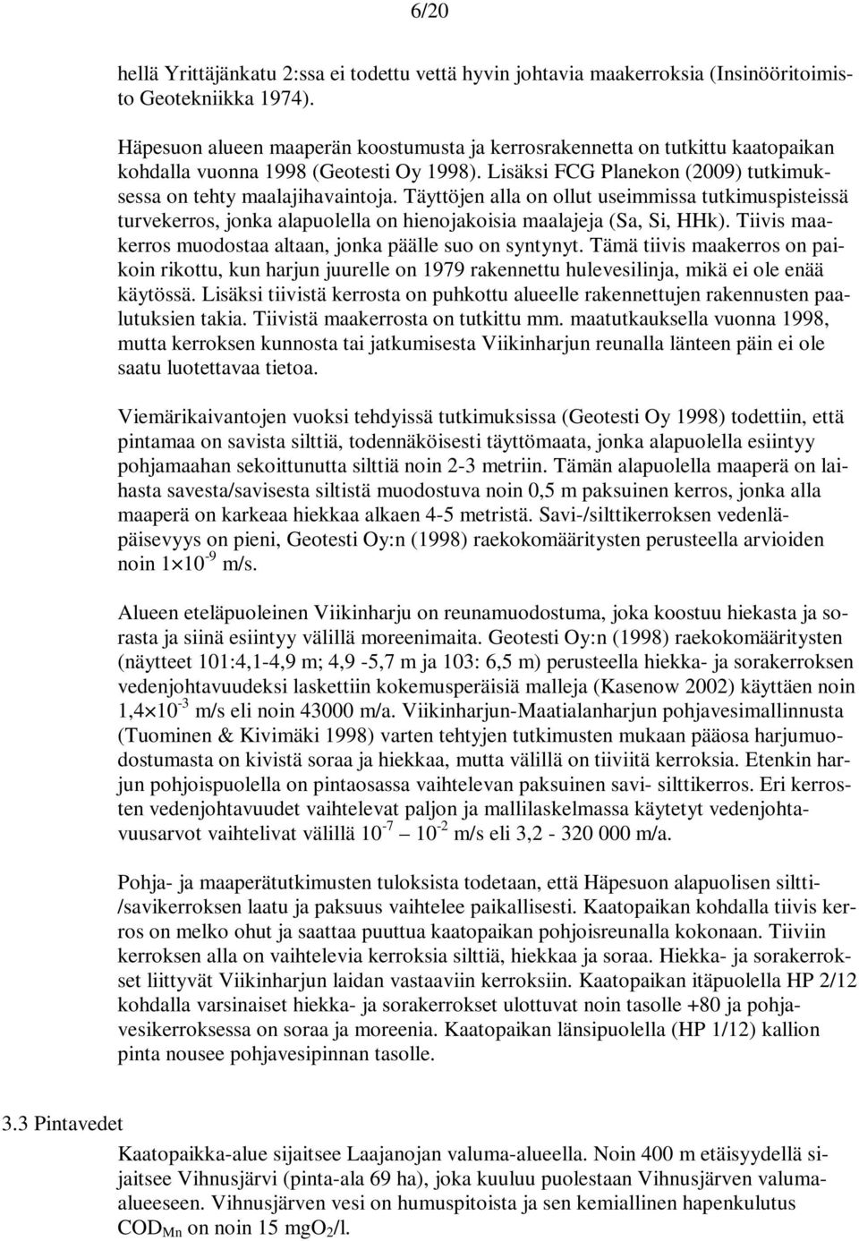 Täyttöjen alla on ollut useimmissa tutkimuspisteissä turvekerros, jonka alapuolella on hienojakoisia maalajeja (Sa, Si, HHk). Tiivis maakerros muodostaa altaan, jonka päälle suo on syntynyt.