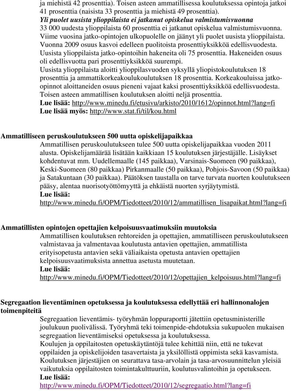 Viime vuosina jatko-opintojen ulkopuolelle on jäänyt yli puolet uusista ylioppilaista. Vuonna 2009 osuus kasvoi edelleen puolitoista prosenttiyksikköä edellisvuodesta.