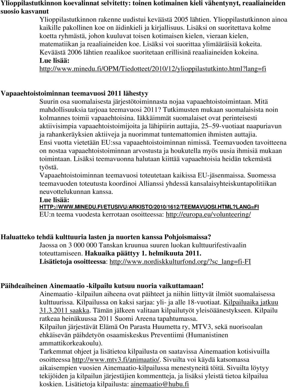 Lisäksi on suoritettava kolme koetta ryhmästä, johon kuuluvat toisen kotimaisen kielen, vieraan kielen, matematiikan ja reaaliaineiden koe. Lisäksi voi suorittaa ylimääräisiä kokeita.