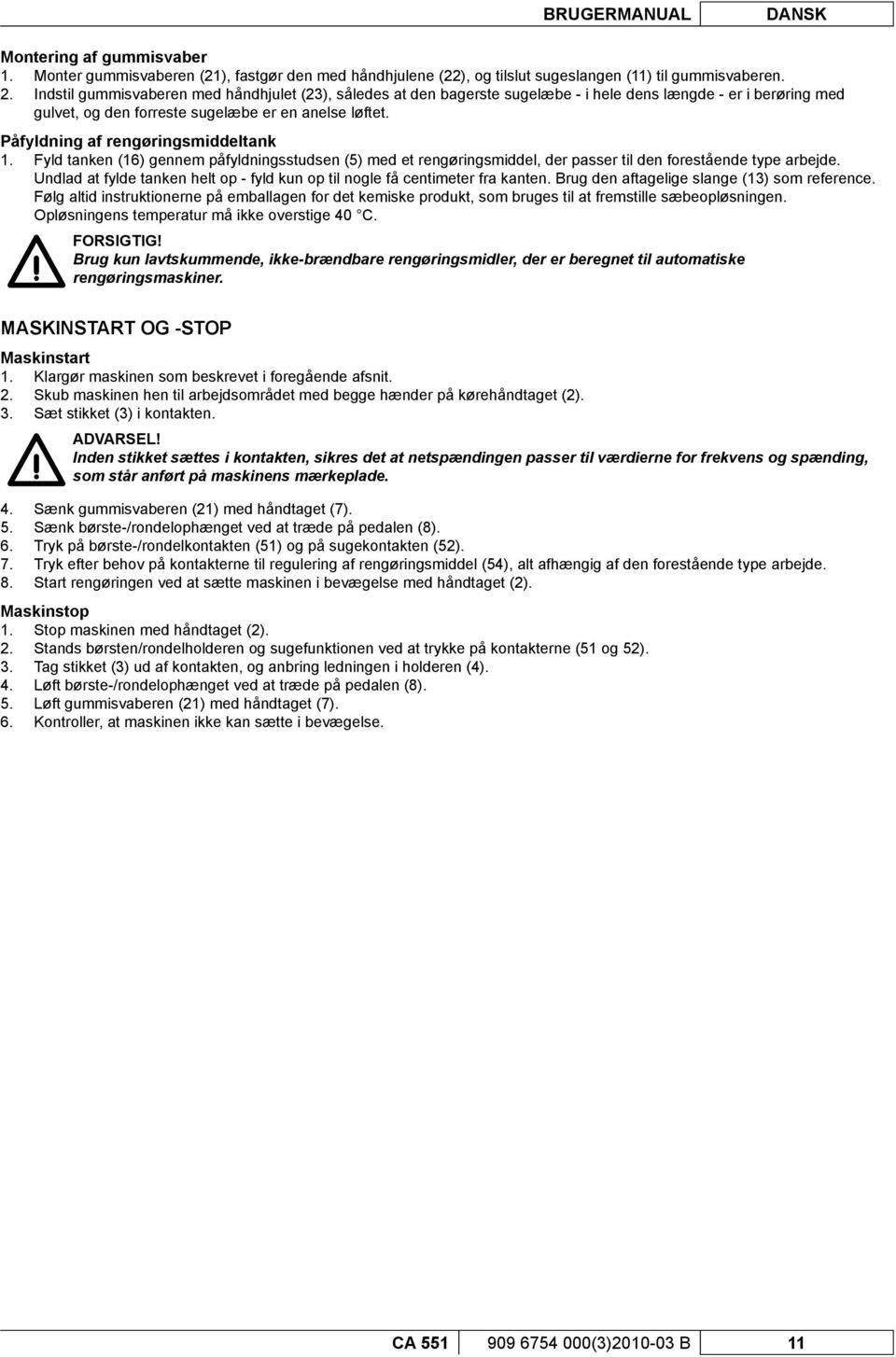 Påfyldning af rengøringsmiddeltank 1. Fyld tanken (16) gennem påfyldningsstudsen (5) med et rengøringsmiddel, der passer til den forestående type arbejde.