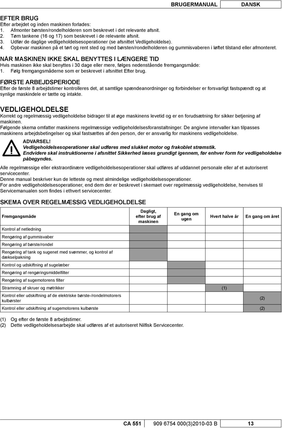 Opbevar maskinen på et tørt og rent sted og med børsten/rondelholderen og gummisvaberen i løftet tilstand eller afmonteret.