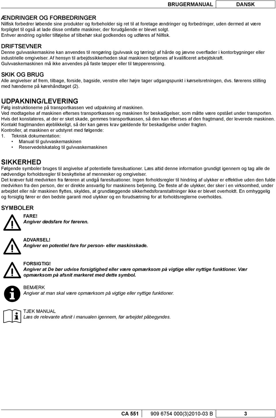 DRIFTSEVNER Denne gulvvaskemaskine kan anvendes til rengøring (gulvvask og tørring) af hårde og jævne overfl ader i kontorbygninger eller industrielle omgivelser.