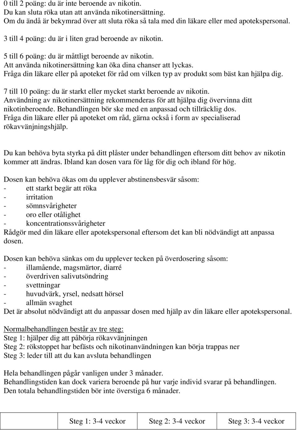 Fråga din läkare eller på apoteket för råd om vilken typ av produkt som bäst kan hjälpa dig. 7 till 10 poäng: du är starkt eller mycket starkt beroende av nikotin.