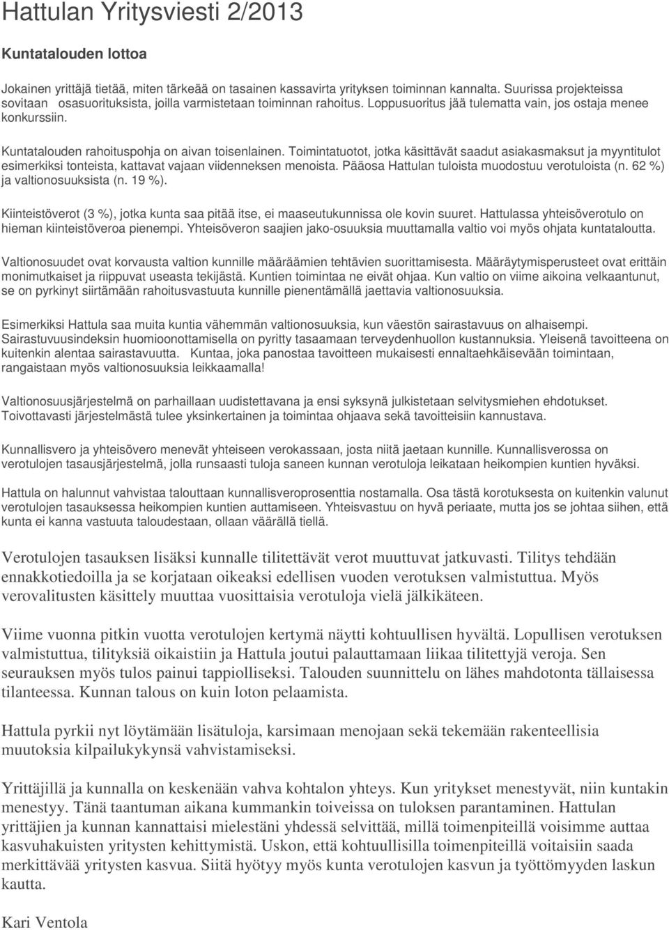 Kuntatalouden rahoituspohja on aivan toisenlainen. Toimintatuotot, jotka käsittävät saadut asiakasmaksut ja myyntitulot esimerkiksi tonteista, kattavat vajaan viidenneksen menoista.