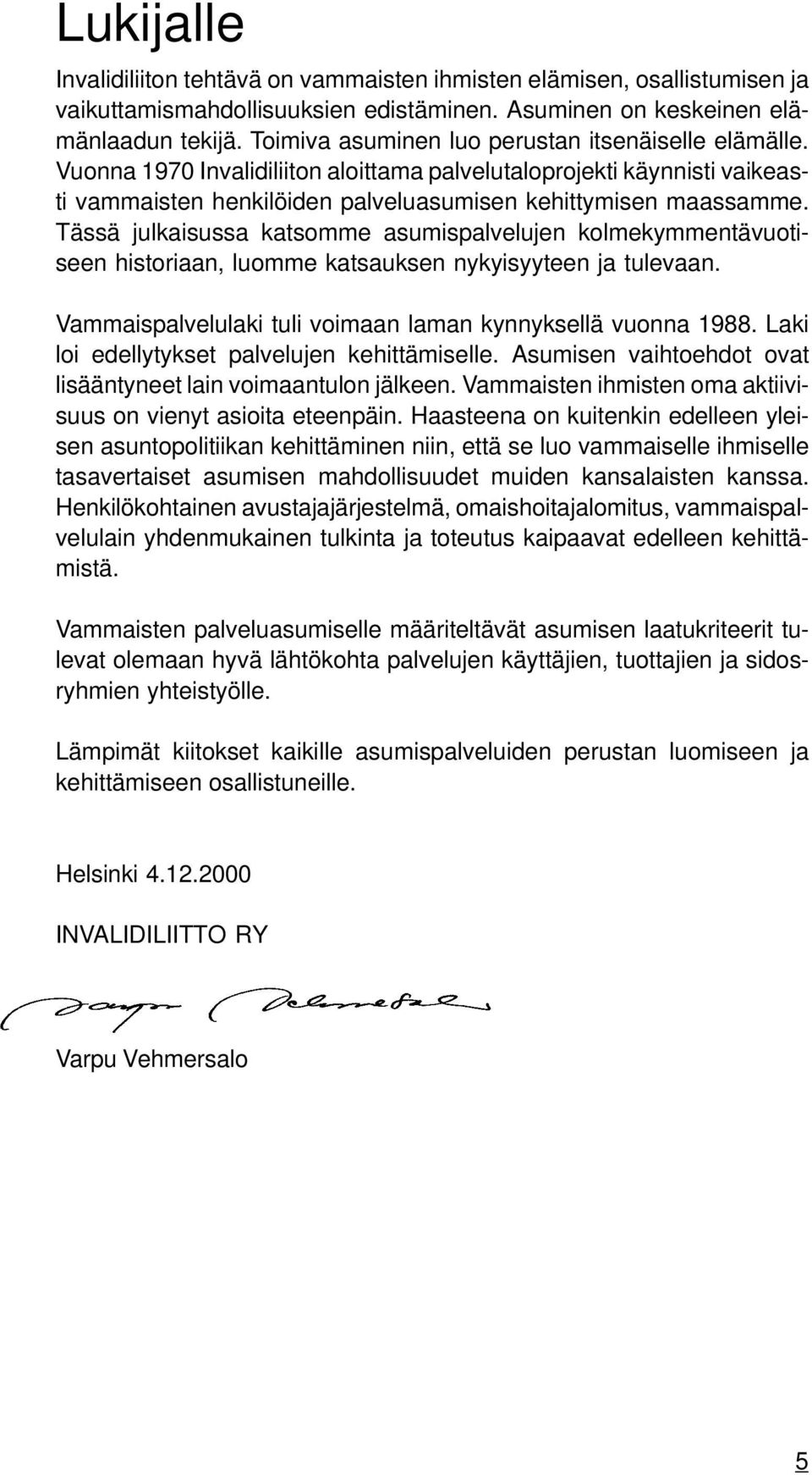 Tässä julkaisussa katsomme asumispalvelujen kolmekymmentävuotiseen historiaan, luomme katsauksen nykyisyyteen ja tulevaan. Vammaispalvelulaki tuli voimaan laman kynnyksellä vuonna 1988.