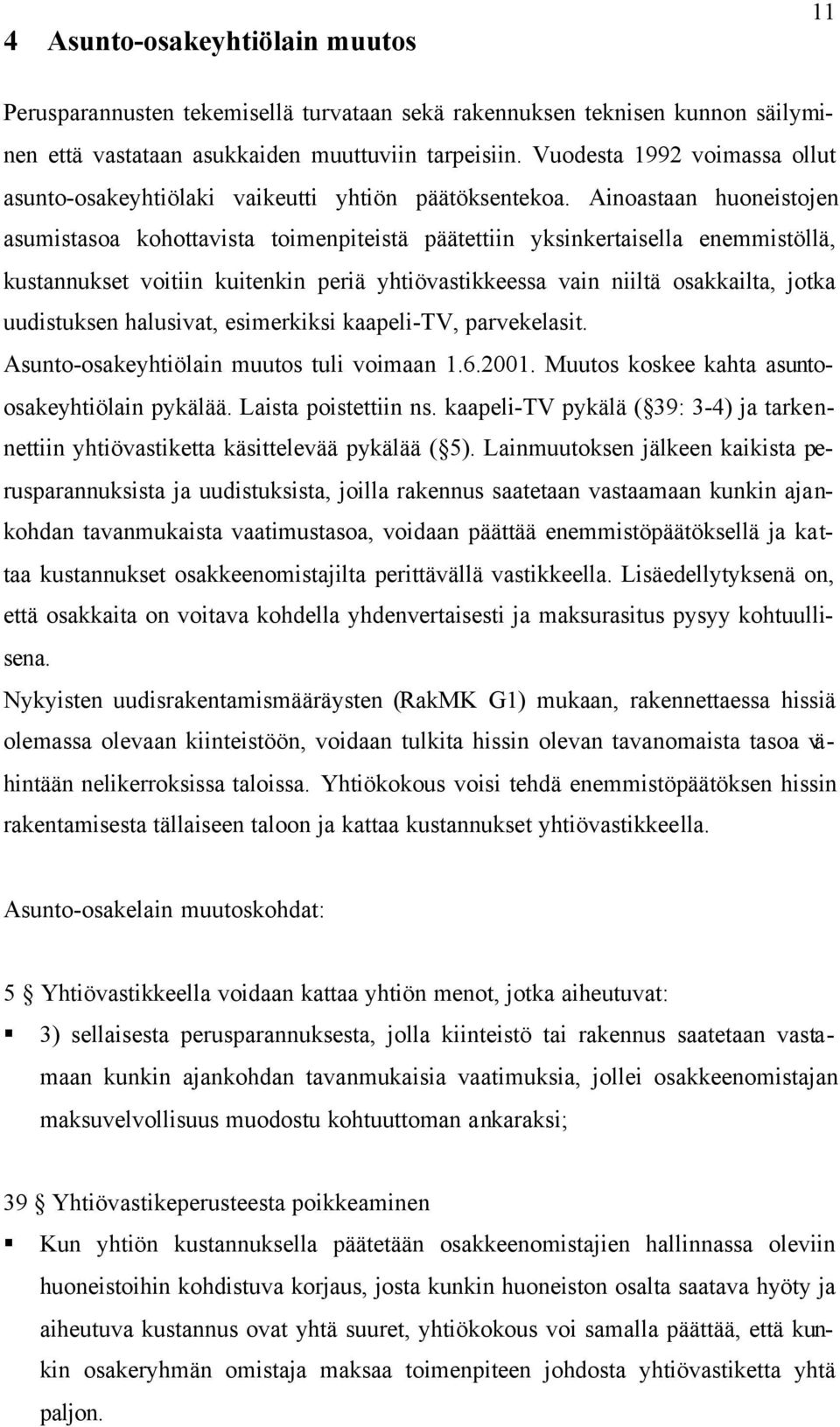 Ainoastaan huoneistojen asumistasoa kohottavista toimenpiteistä päätettiin yksinkertaisella enemmistöllä, kustannukset voitiin kuitenkin periä yhtiövastikkeessa vain niiltä osakkailta, jotka