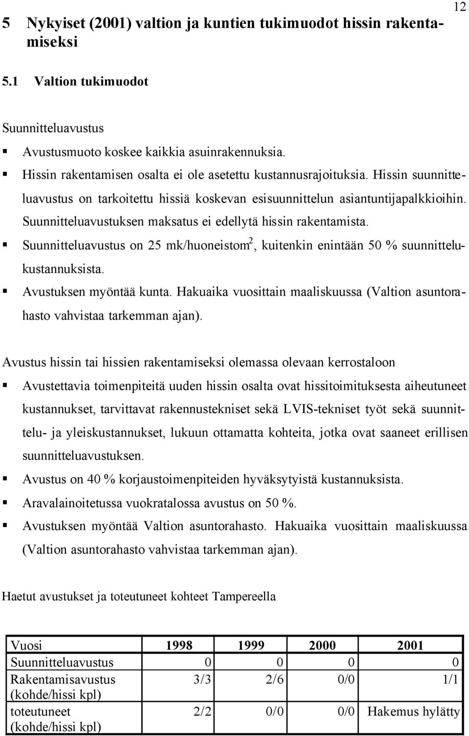 Suunnitteluavustuksen maksatus ei edellytä hissin rakentamista. Suunnitteluavustus on 25 mk/huoneistom 2, kuitenkin enintään 50 % suunnittelukustannuksista. Avustuksen myöntää kunta.