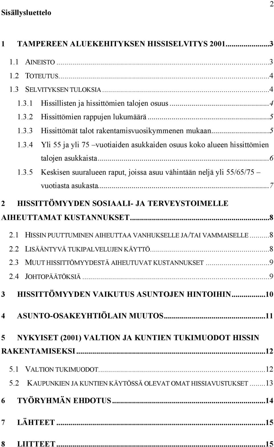 ..7 2 HISSITTÖMYYDEN SOSIAALI- JA TERVEYSTOIMELLE AIHEUTTAMAT KUSTANNUKSET...8 2.1 HISSIN PUUTTUMINEN AIHEUTTAA VANHUKSELLE JA/TAI VAMMAISELLE...8 2.2 LISÄÄNTYVÄ TUKIPALVELUJEN KÄYTTÖ...8 2.3 MUUT HISSITTÖMYYDESTÄ AIHEUTUVAT KUSTANNUKSET.