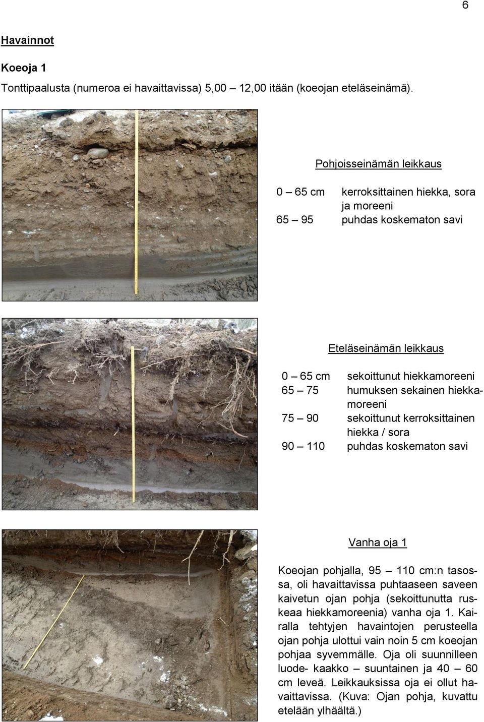 75 90 sekoittunut kerroksittainen hiekka / sora 90 110 puhdas koskematon savi Vanha oja 1 Koeojan pohjalla, 95 110 cm:n tasossa, oli havaittavissa puhtaaseen saveen kaivetun ojan pohja