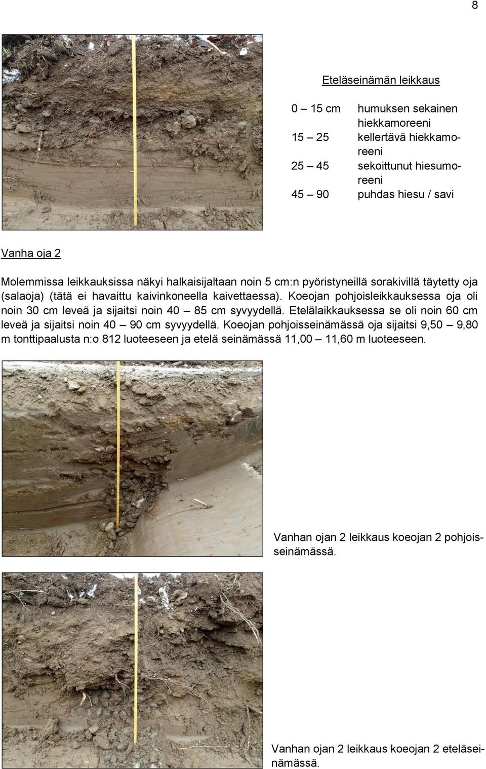 Koeojan pohjoisleikkauksessa oja oli noin 30 cm leveä ja sijaitsi noin 40 85 cm syvyydellä. Etelälaikkauksessa se oli noin 60 cm leveä ja sijaitsi noin 40 90 cm syvyydellä.