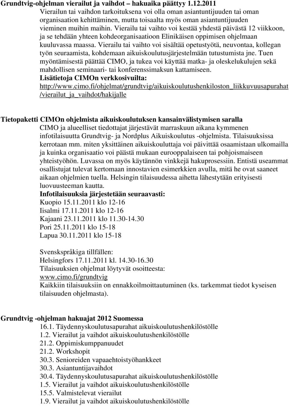 Vierailu tai vaihto voi kestää yhdestä päivästä 12 viikkoon, ja se tehdään yhteen kohdeorganisaatioon Elinikäisen oppimisen ohjelmaan kuuluvassa maassa.