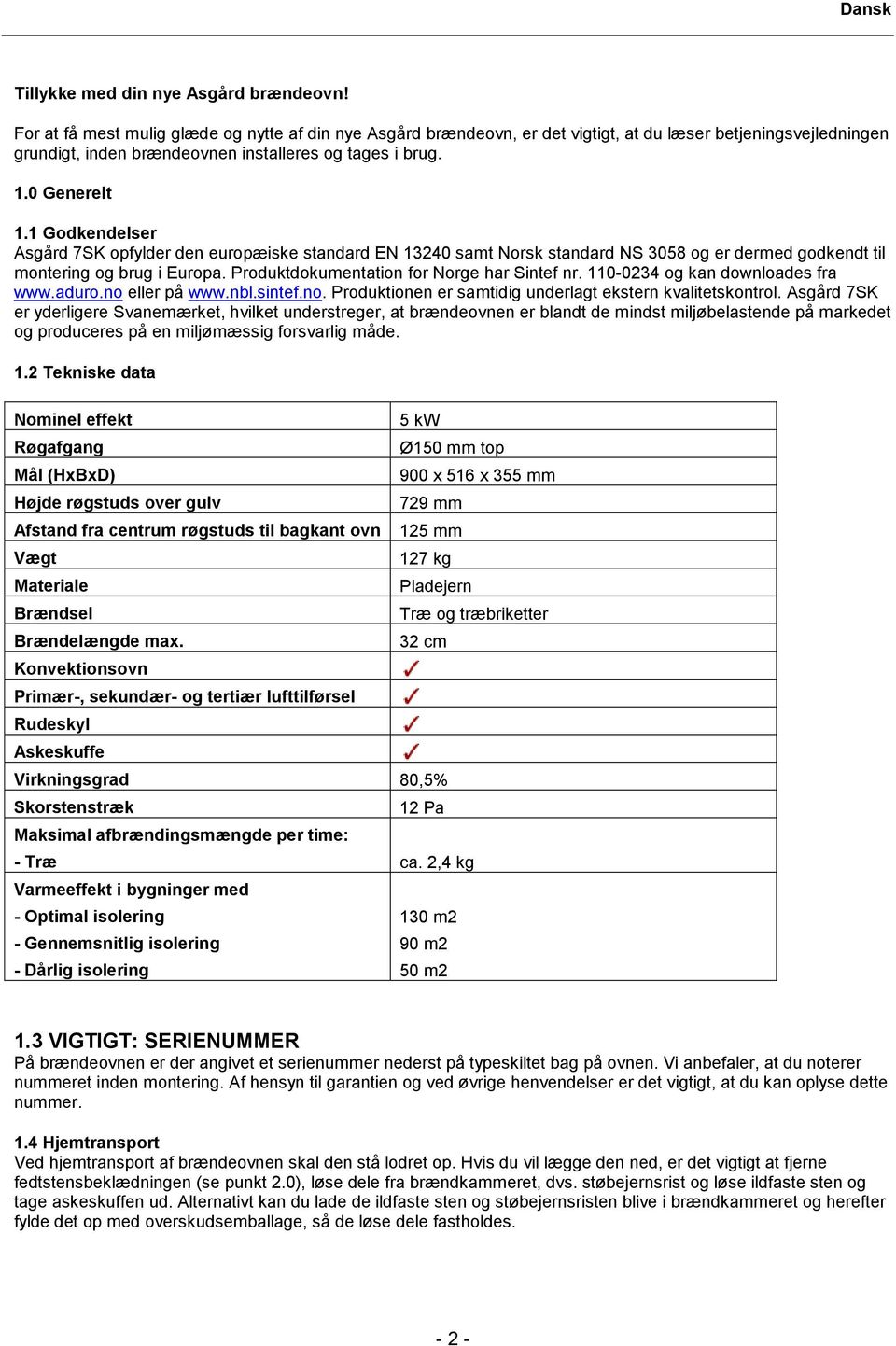 1 Godkendelser Asgård 7SK opfylder den europæiske standard EN 13240 samt Norsk standard NS 3058 og er dermed godkendt til montering og brug i Europa. Produktdokumentation for Norge har Sintef nr.