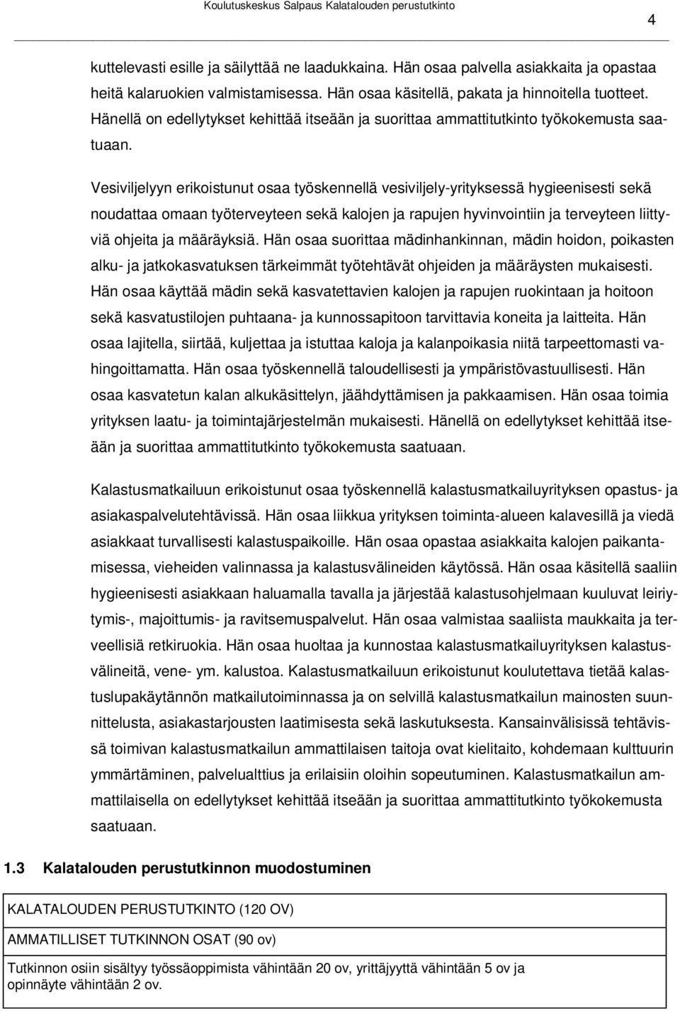 Vesiviljelyyn erikoistunut osaa työskennellä vesiviljely-yrityksessä hygieenisesti sekä noudattaa omaan työterveyteen sekä kalojen ja rapujen hyvinvointiin ja terveyteen liittyviä ohjeita ja