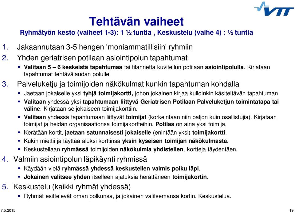 Palveluketju ja toimijoiden näkökulmat kunkin tapahtuman kohdalla Jaetaan jokaiselle yksi tyhjä toimijakortti, johon jokainen kirjaa kulloinkin käsiteltävän tapahtuman Valitaan yhdessä yksi