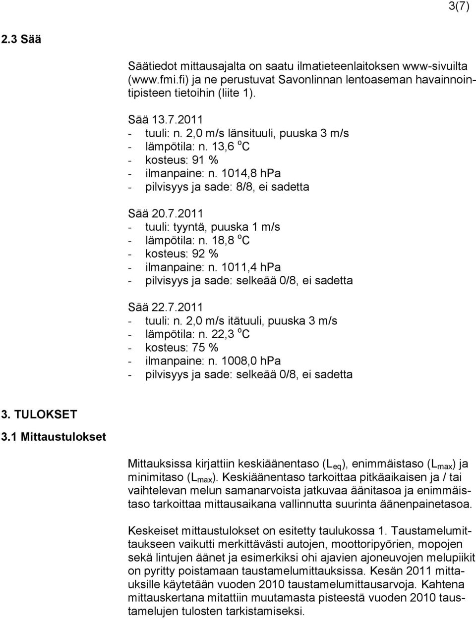 18,8 o C - kosteus: 92 % - ilmanpaine: n. 1011,4 hpa - pilvisyys ja sade: selkeää 0/8, ei sadetta Sää 22.7.2011 - tuuli: n. 2,0 m/s itätuuli, puuska 3 m/s - lämpötila: n.