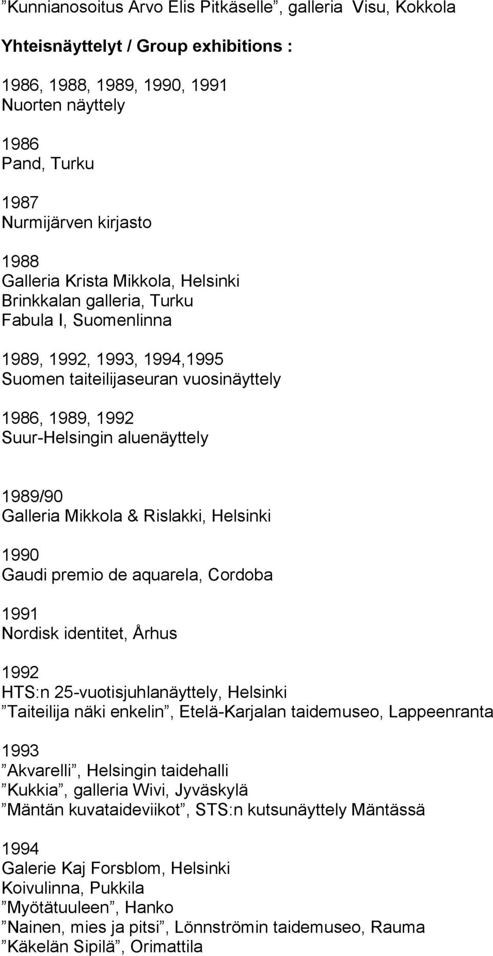 1989/90 Galleria Mikkola & Rislakki, Helsinki 1990 Gaudi premio de aquarela, Cordoba 1991 Nordisk identitet, Århus 1992 HTS:n 25-vuotisjuhlanäyttely, Helsinki Taiteilija näki enkelin, Etelä-Karjalan