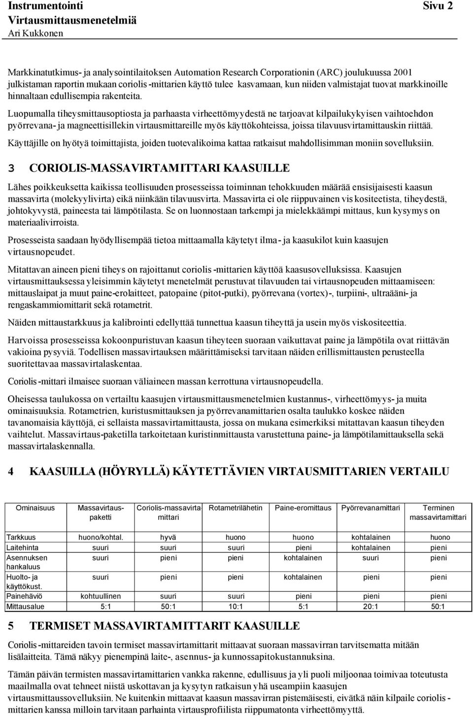 Luopumalla tiheysmittausoptiosta ja parhaasta virheettömyydestä ne tarjoavat kilpailukykyisen vaihtoehdon pyörrevana- ja magneettisillekin virtausmittareille myös käyttökohteissa, joissa