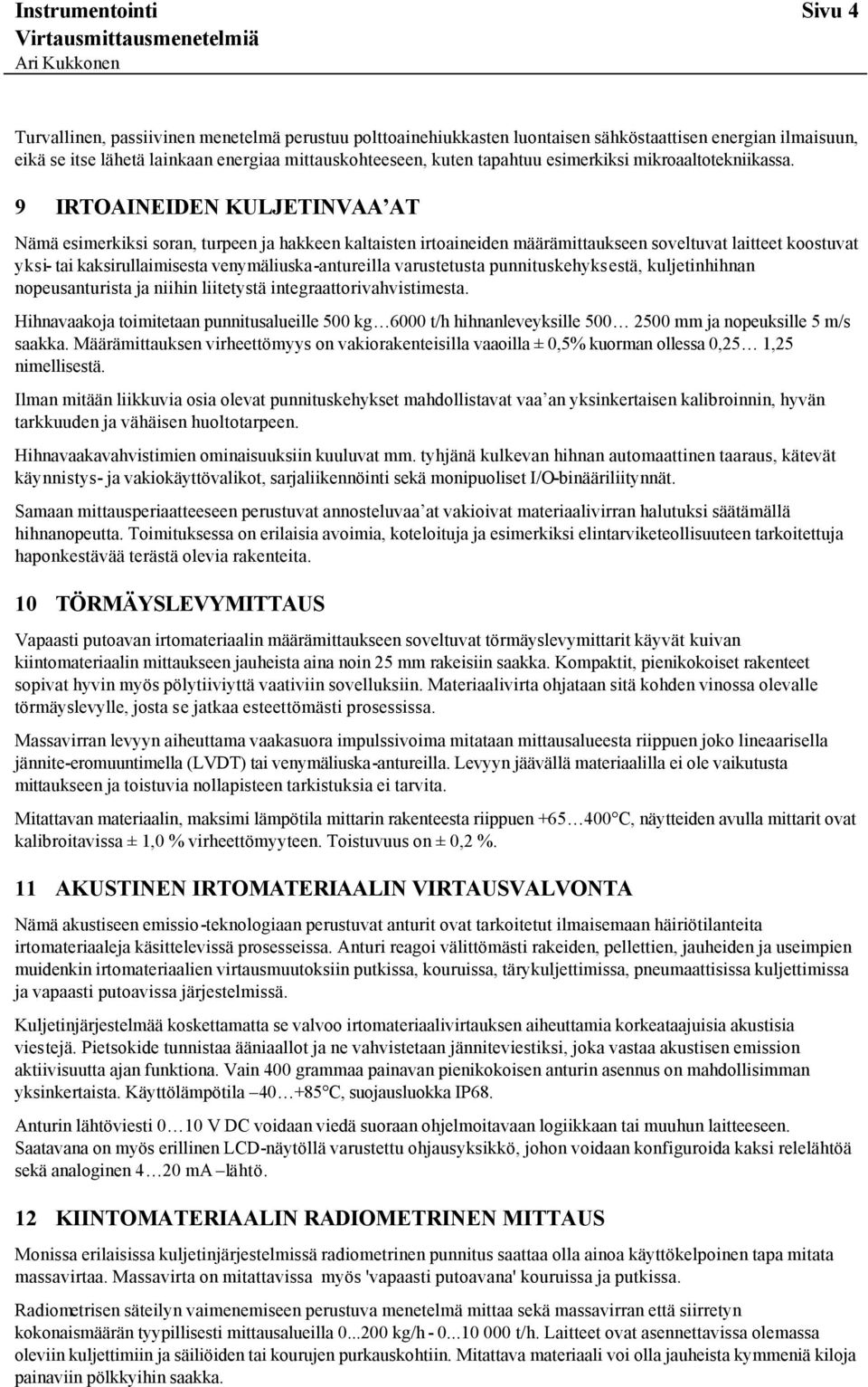 9 IRTOAINEIDEN KULJETINVAA AT Nämä esimerkiksi soran, turpeen ja hakkeen kaltaisten irtoaineiden määrämittaukseen soveltuvat laitteet koostuvat yksi- tai kaksirullaimisesta venymäliuska-antureilla