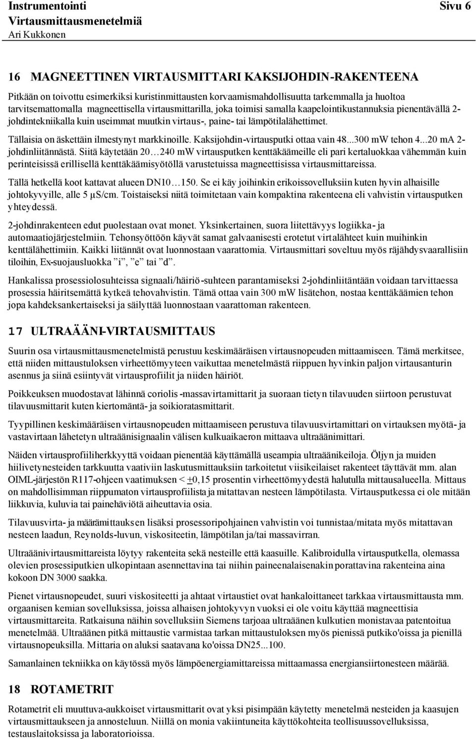 Tällaisia on äskettäin ilmestynyt markkinoille. Kaksijohdin-virtausputki ottaa vain 48...300 mw tehon 4...20 ma 2- johdinliitännästä.