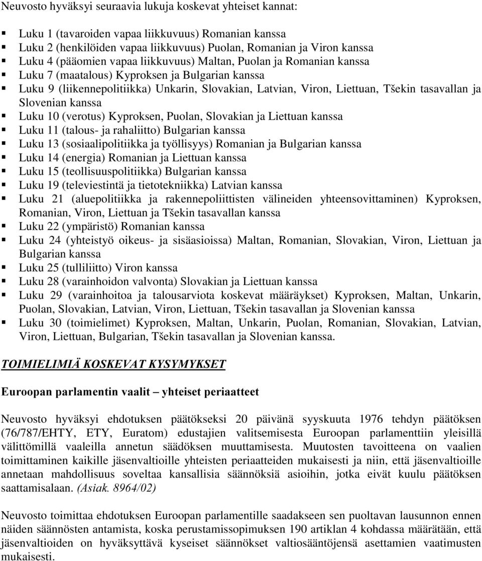 tasavallan ja Slovenian kanssa Luku 10 (verotus) Kyproksen, Puolan, Slovakian ja Liettuan kanssa Luku 11 (talous- ja rahaliitto) Bulgarian kanssa Luku 13 (sosiaalipolitiikka ja työllisyys) Romanian