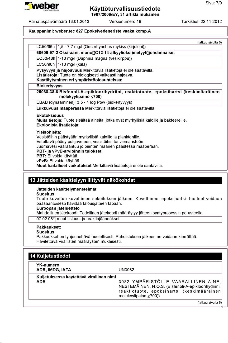 Käyttäytyminen eri ympäristöolosuhteissa: Biokertyvyys 25068-38-6 Bisfenoli-A-epikloorihydriini, reaktiotuote, epoksihartsi (keskimääräinen molekyylipaino 700) EBAB (dynaaminen) 3,5-4 log Pow