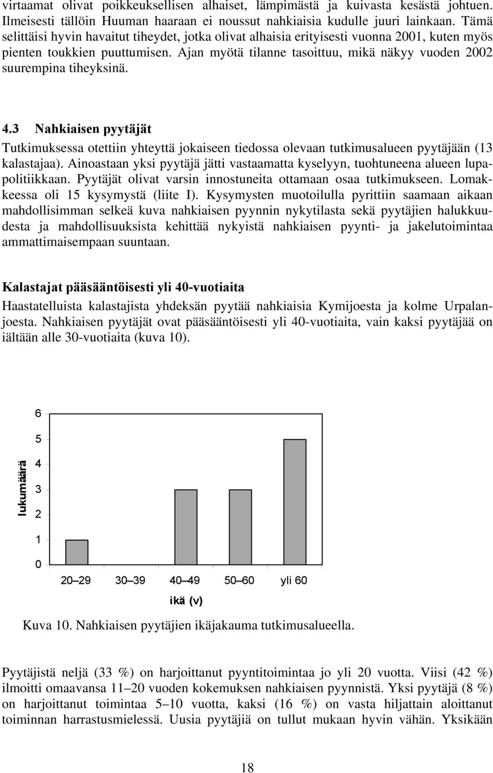 Ajan myötä tilanne tasoittuu, mikä näkyy vuoden 2002 suurempina tiheyksinä. 4.3 Nahkiaisen pyytäjät Tutkimuksessa otettiin yhteyttä jokaiseen tiedossa olevaan tutkimusalueen pyytäjään (13 kalastajaa).