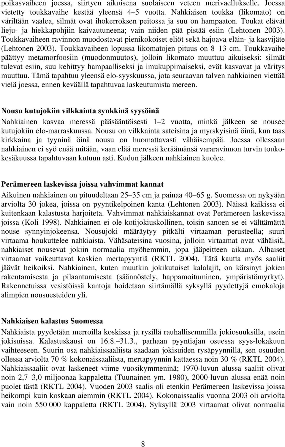 Toukat elävät lieju- ja hiekkapohjiin kaivautuneena; vain niiden pää pistää esiin (Lehtonen 2003).