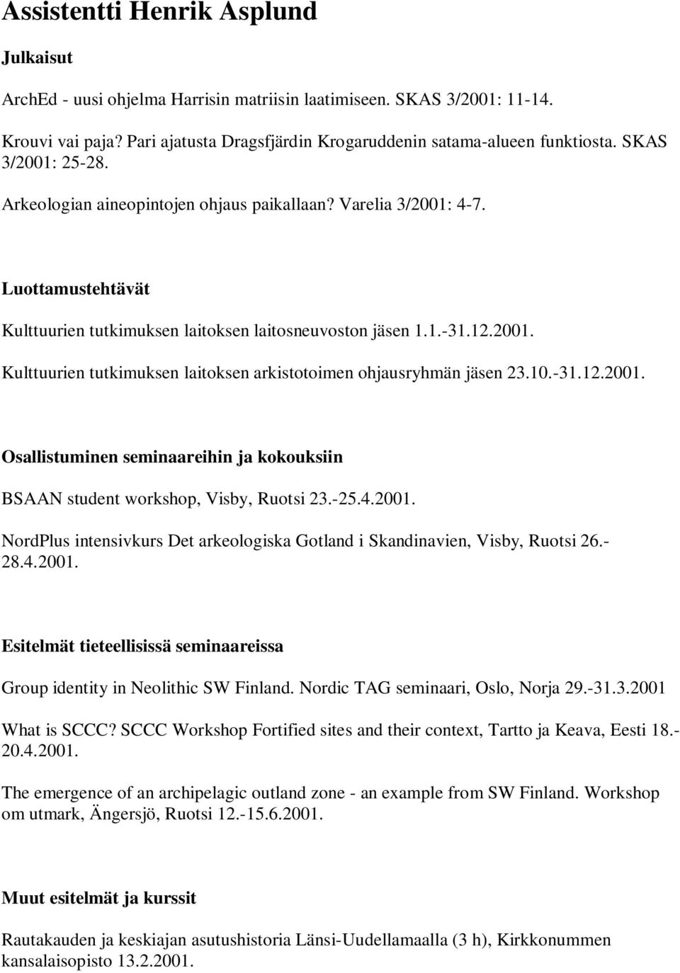 10.-31.12.2001. Osallistuminen seminaareihin ja kokouksiin BSAAN student workshop, Visby, Ruotsi 23.-25.4.2001. NordPlus intensivkurs Det arkeologiska Gotland i Skandinavien, Visby, Ruotsi 26.- 28.4.2001. Esitelmät tieteellisissä seminaareissa Group identity in Neolithic SW Finland.