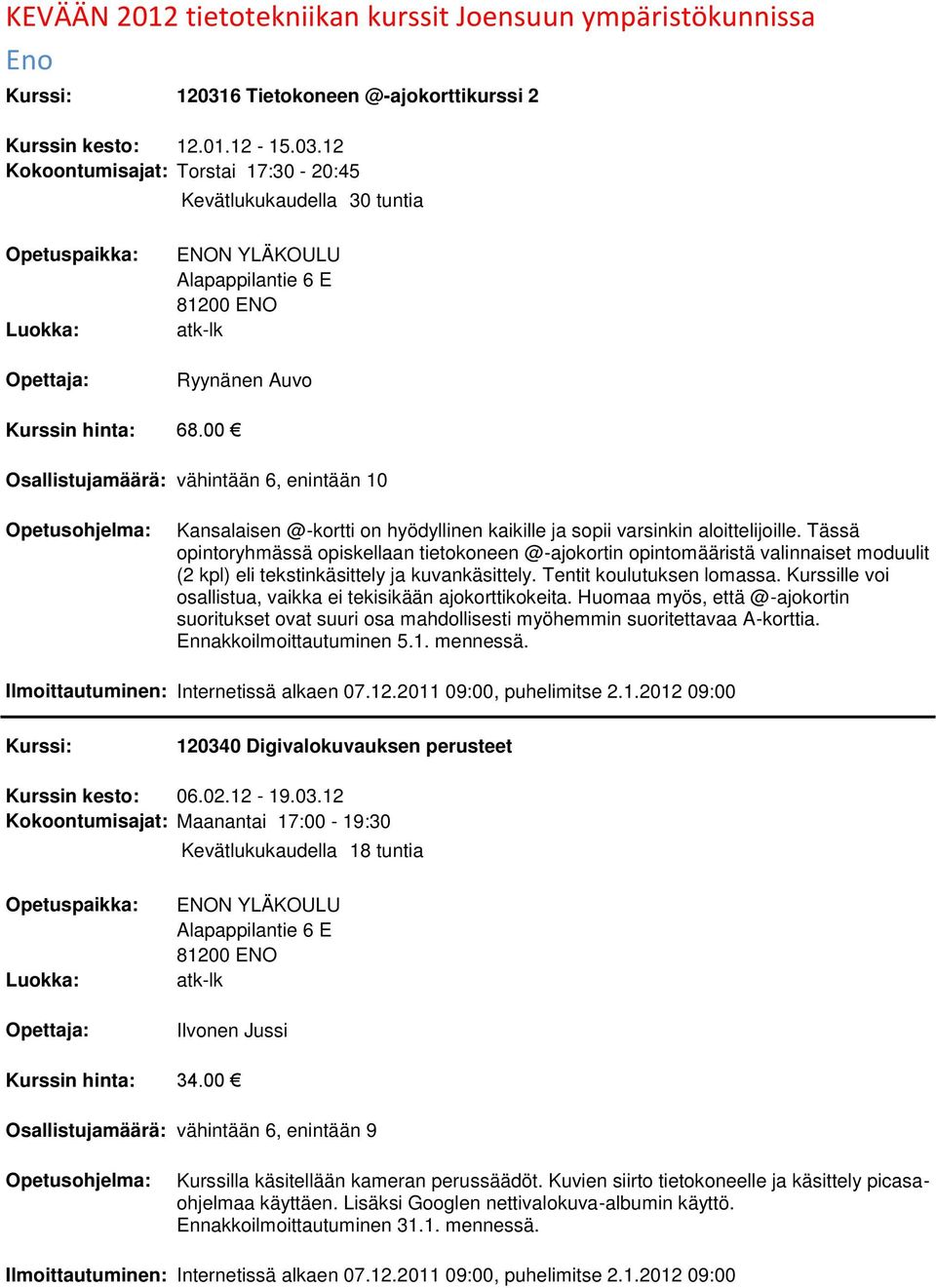 Tässä opintoryhmässä opiskellaan tietokoneen @-ajokortin opintomääristä valinnaiset moduulit (2 kpl) eli tekstinkäsittely ja kuvankäsittely. Tentit koulutuksen lomassa.