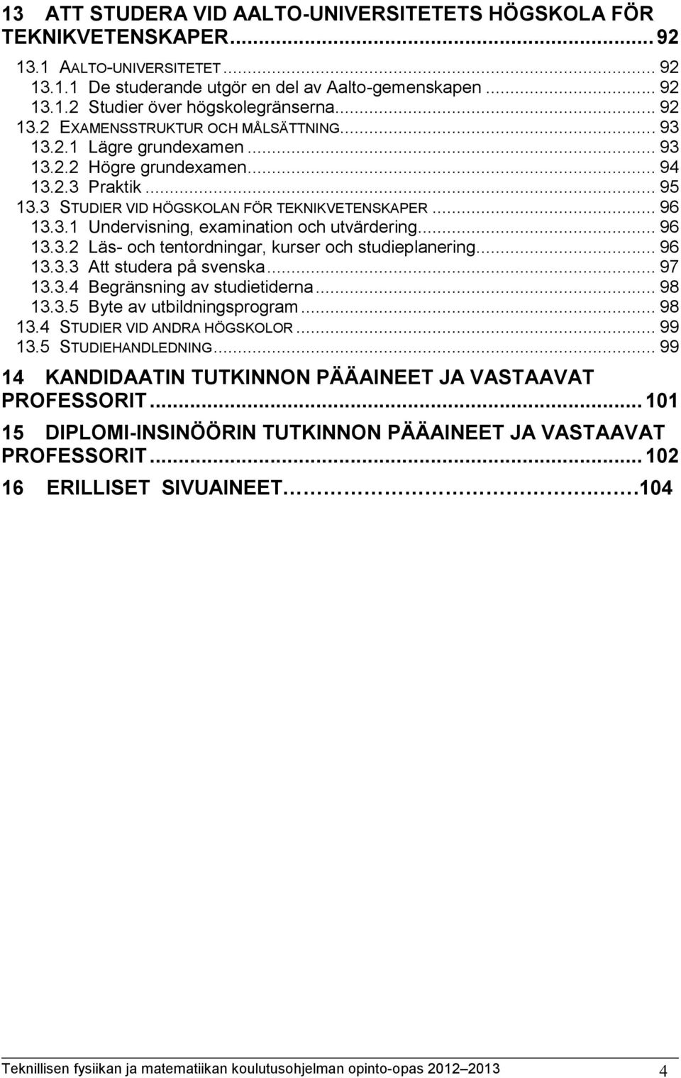 .. 96 13.3.2 Läs- och tentordningar, kurser och studieplanering... 96 13.3.3 Att studera på svenska... 97 13.3.4 Begränsning av studietiderna... 98 13.3.5 Byte av utbildningsprogram... 98 13.4 STUDIER VID ANDRA HÖGSKOLOR.