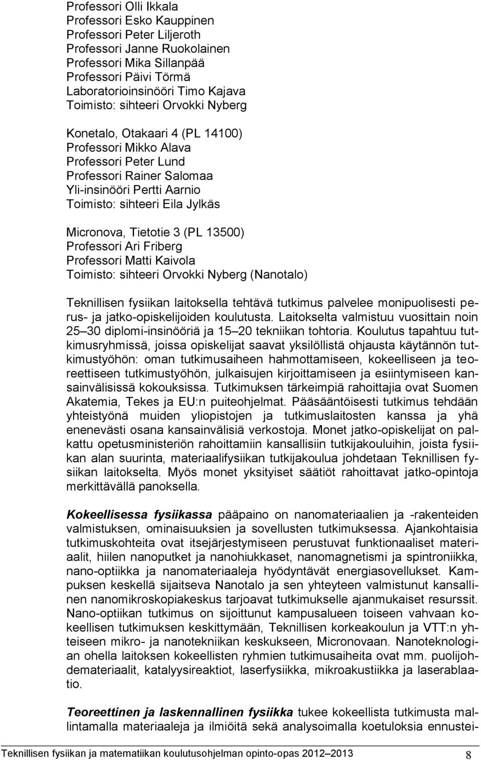 Tietotie 3 (PL 13500) Professori Ari Friberg Professori Matti Kaivola Toimisto: sihteeri Orvokki Nyberg (Nanotalo) Teknillisen fysiikan laitoksella tehtävä tutkimus palvelee monipuolisesti perus- ja