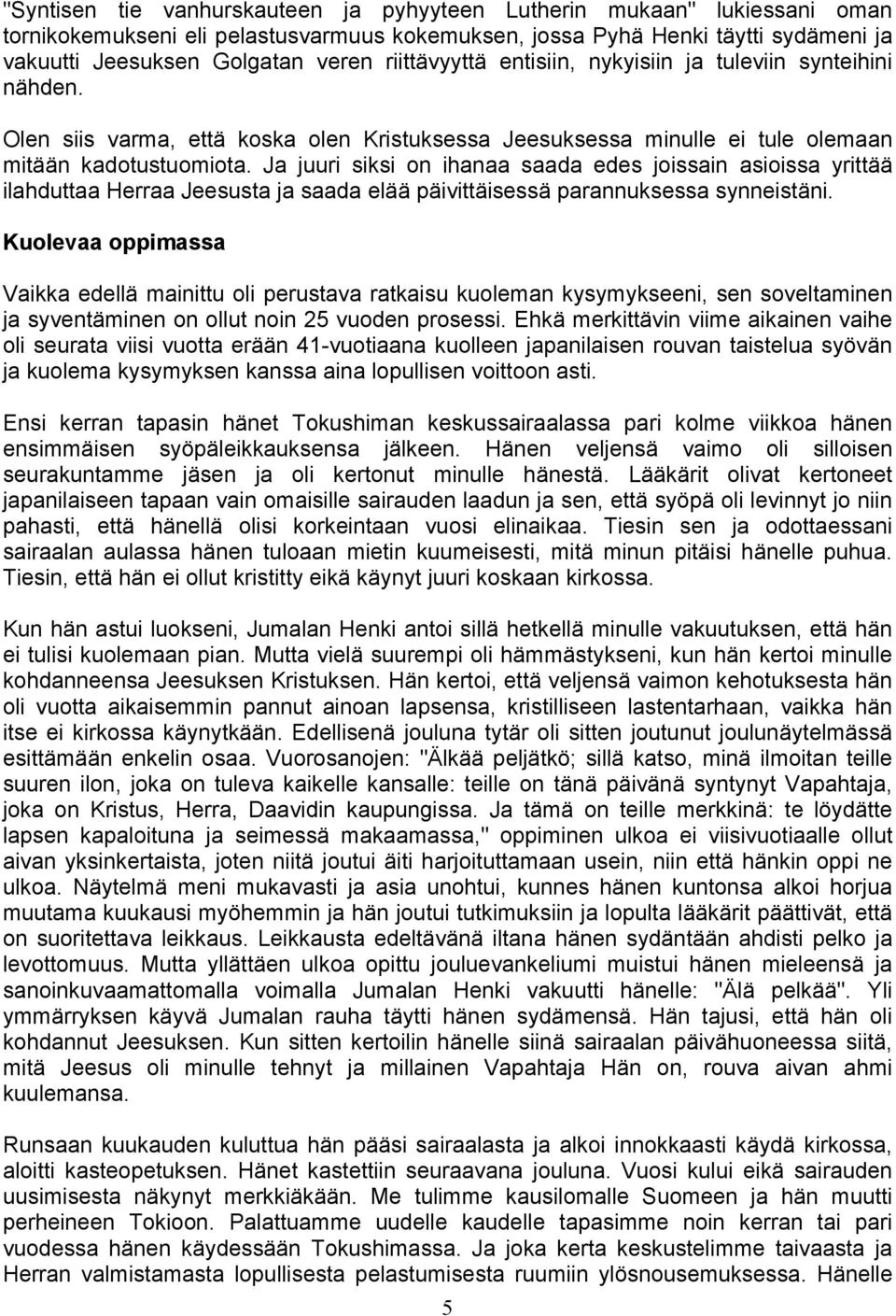 Ja juuri siksi on ihanaa saada edes joissain asioissa yrittää ilahduttaa Herraa Jeesusta ja saada elää päivittäisessä parannuksessa synneistäni.