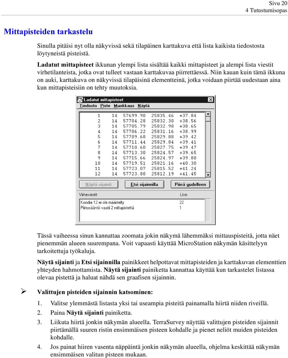 Niin kauan kuin tämä ikkuna on auki, karttakuva on näkyvissä tilapäisinä elementteinä, jotka voidaan piirtää uudestaan aina kun mittapisteisiin on tehty muutoksia.