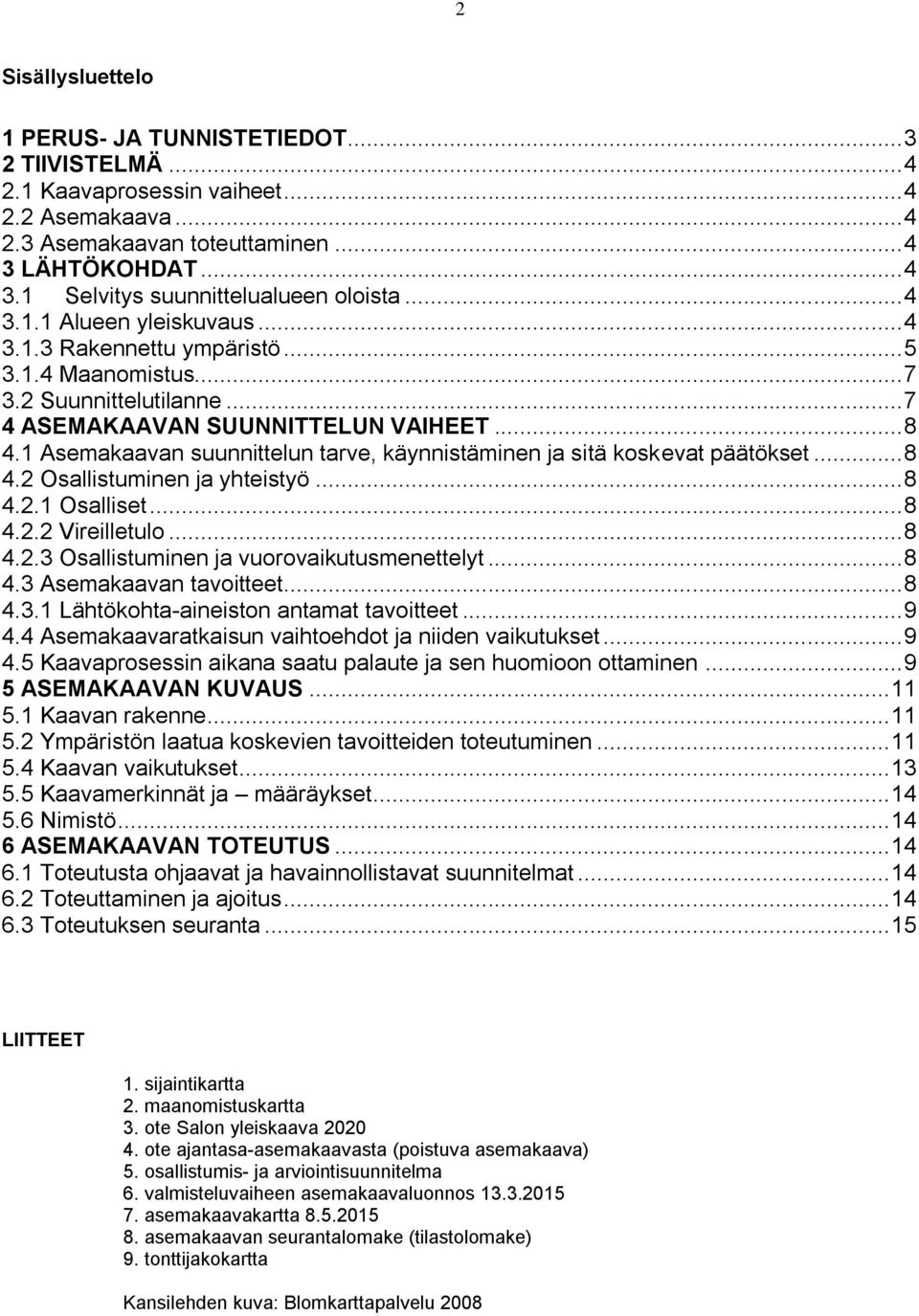 päätökset 8 42 Osallistuminen ja yhteistyö 8 421 Osalliset 8 422 Vireilletulo 8 423 Osallistuminen ja vuorovaikutusmenettelyt 8 43 Asemakaavan tavoitteet 8 431 Lähtökohta-aineiston antamat tavoitteet