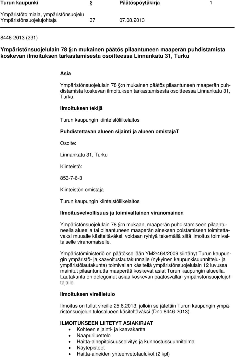 Ilmoituksen tekijä Turun kaupungin kiinteistöliikelaitos Puhdistettavan alueen sijainti ja alueen omistajat Osoite: Linnankatu 31, Turku Kiinteistö: 853-7-6-3 Kiinteistön omistaja Turun kaupungin