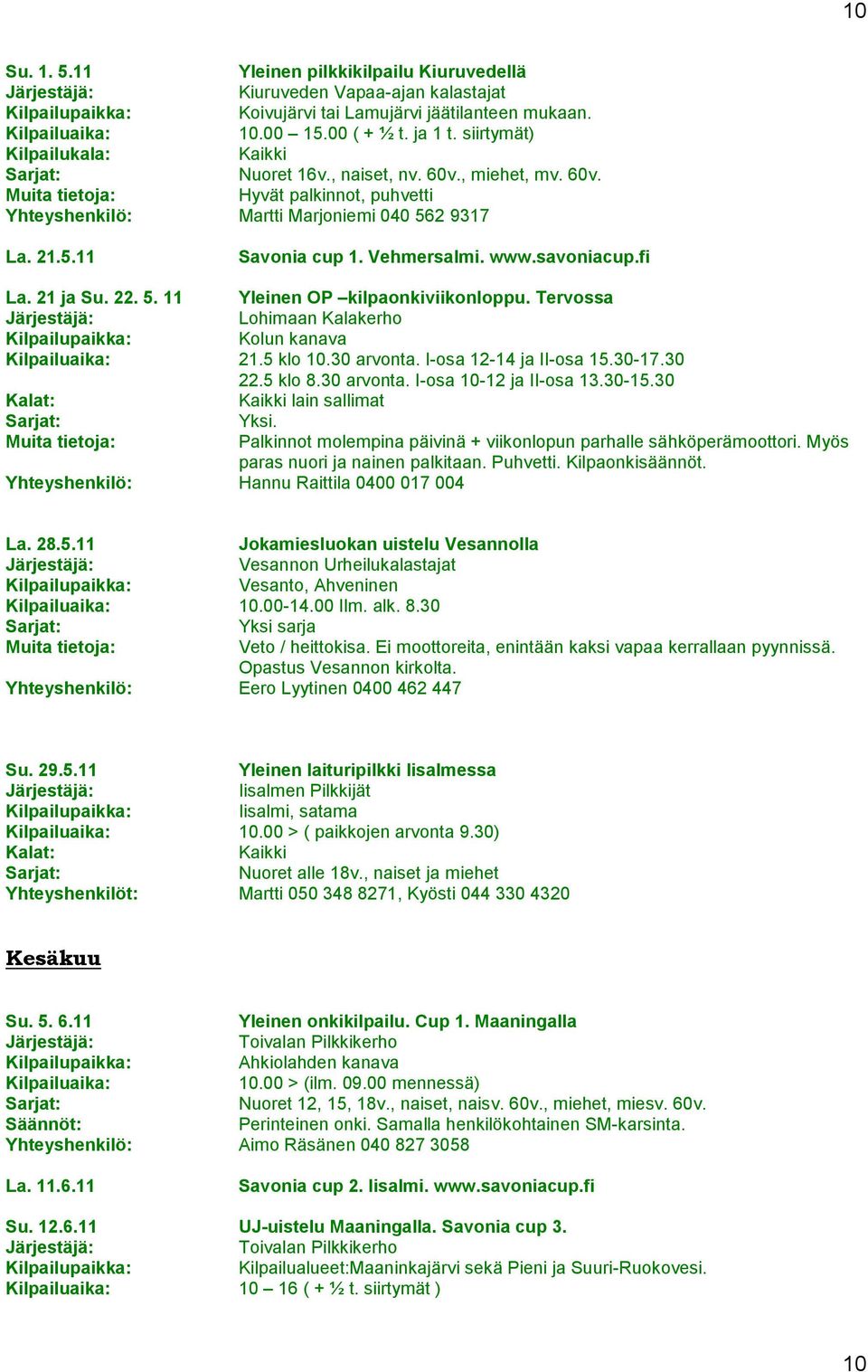 Tervossa Lohimaan Kalakerho Kolun kanava 21.5 klo 10.30 arvonta. I-osa 12-14 ja II-osa 15.30-17.30 22.5 klo 8.30 arvonta. I-osa 10-12 ja II-osa 13.30-15.30 Kalat: lain sallimat Yksi.