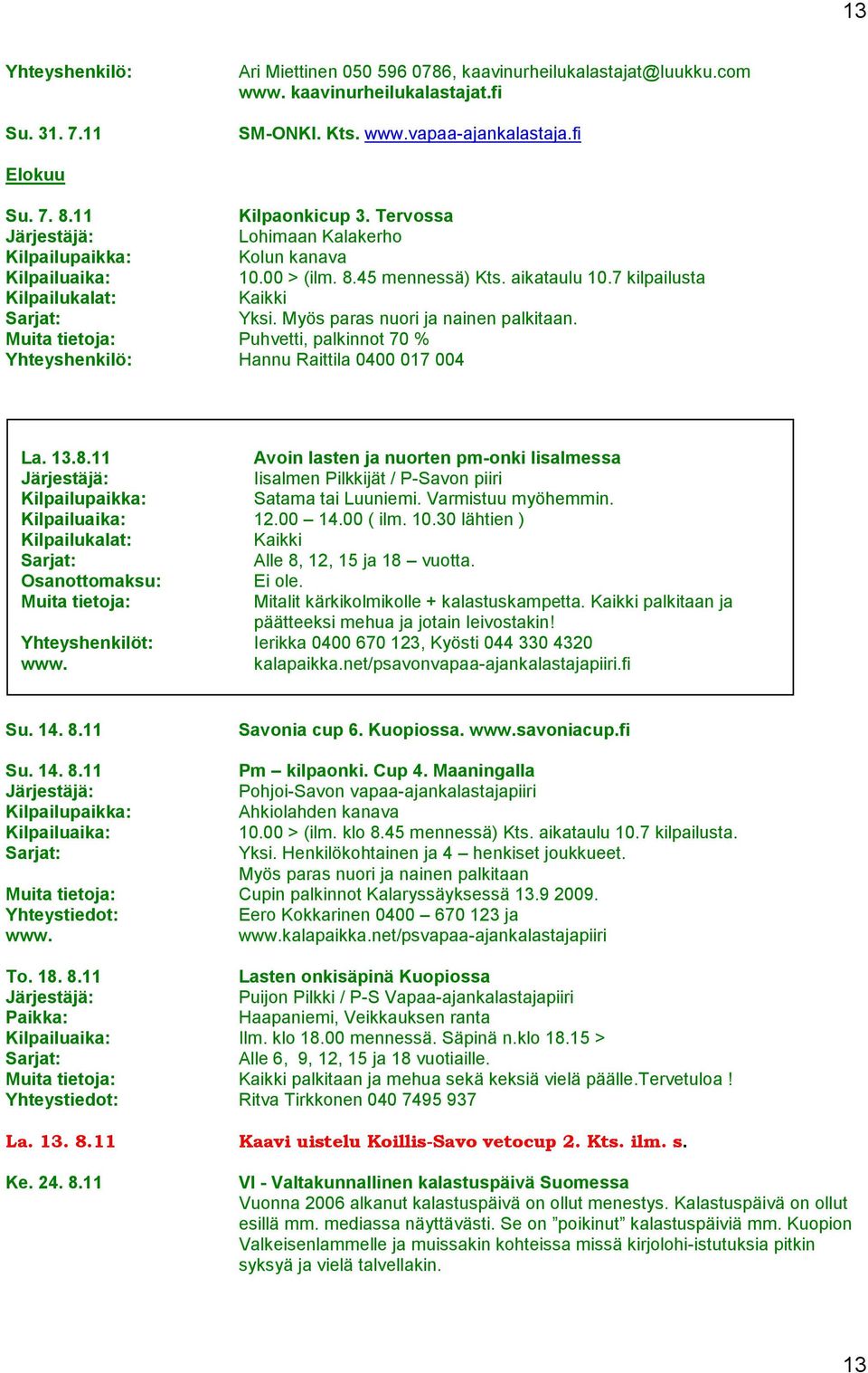 Puhvetti, palkinnot 70 % Yhteyshenkilö: Hannu Raittila 0400 017 004 La. 13.8.11 Avoin lasten ja nuorten pm-onki Iisalmessa / P-Savon piiri Satama tai Luuniemi. Varmistuu myöhemmin. 12.00 14.00 ( ilm.