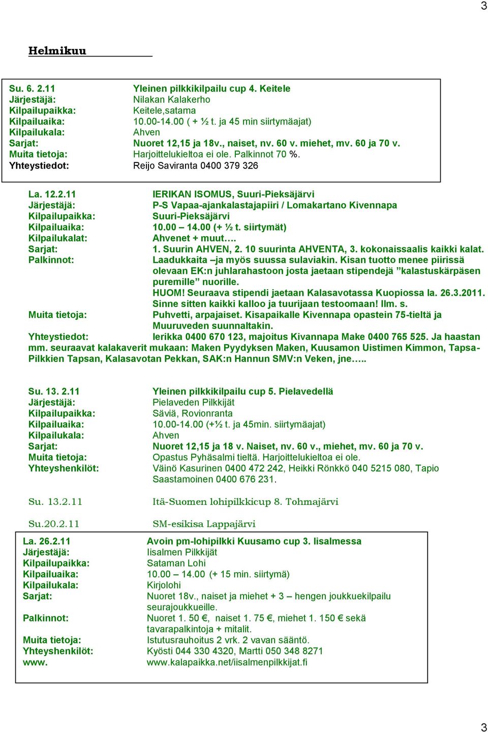 00 14.00 (+ ½ t. siirtymät) et + muut. 1. Suurin AHVEN, 2. 10 suurinta AHVENTA, 3. kokonaissaalis kaikki kalat. Laadukkaita ja myös suussa sulaviakin.