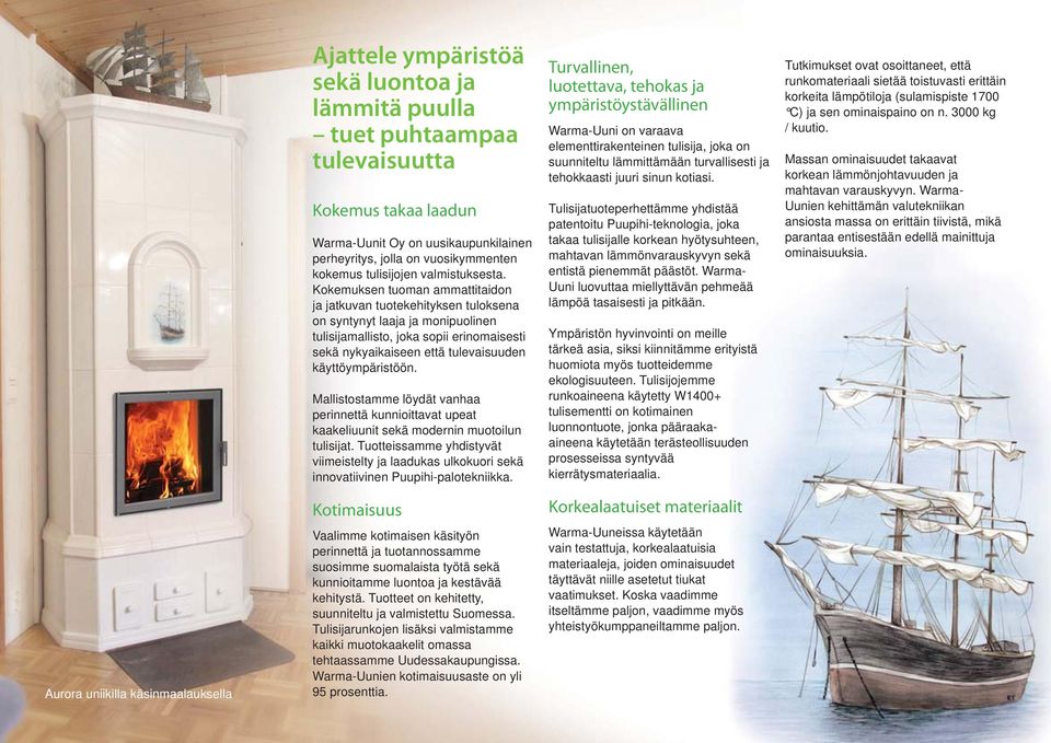 Kokemuksen tuoman ammattitaidon ja jatkuvan tuotekehityksen tuloksena on syntynyt laaja ja monipuolinen tulisijamallisto, joka sopii erinomaisesti sekä nykyaikaiseen että tulevaisuuden