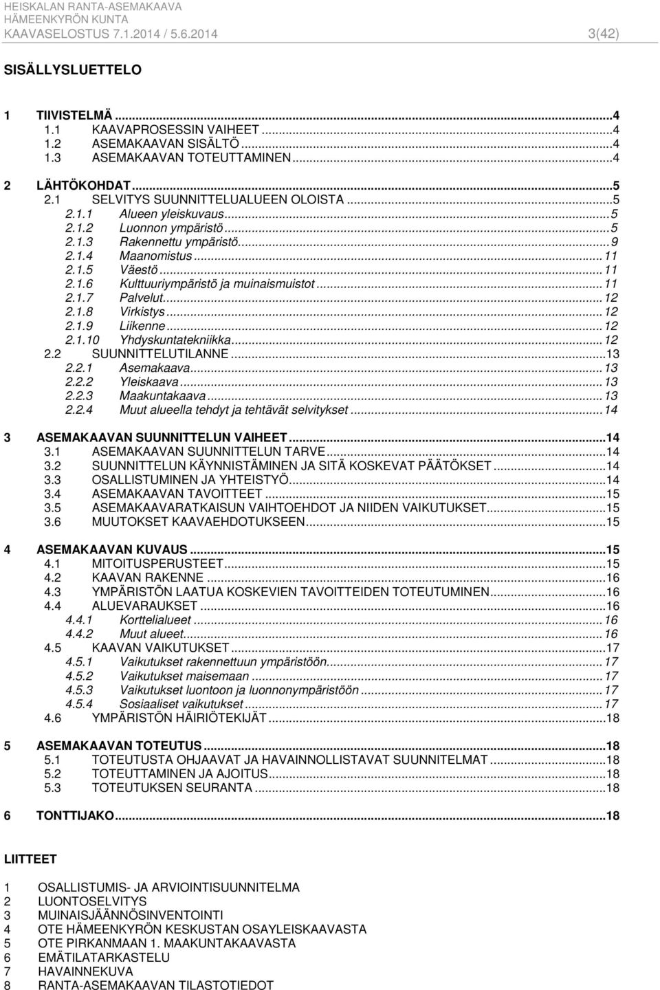 .. 11 2.1.7 Palvelut... 12 2.1.8 Virkistys... 12 2.1.9 Liikenne... 12 2.1.10 Yhdyskuntatekniikka... 12 2.2 SUUNNITTELUTILANNE... 13 2.2.1 Asemakaava... 13 2.2.2 Yleiskaava... 13 2.2.3 Maakuntakaava.