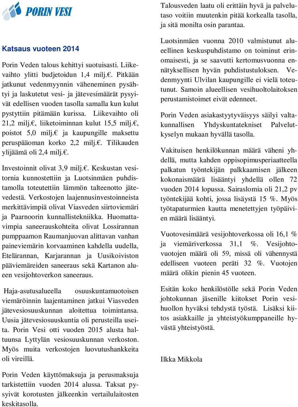 . Pitkään jatkunut vedenmyynnin väheneminen pysähtyi ja laskutetut vesi- ja jätevesimäärät pysyivät edellisen vuoden tasolla samalla kun kulut pystyttiin pitämään kurissa. Liikevaihto oli 21,2 milj.