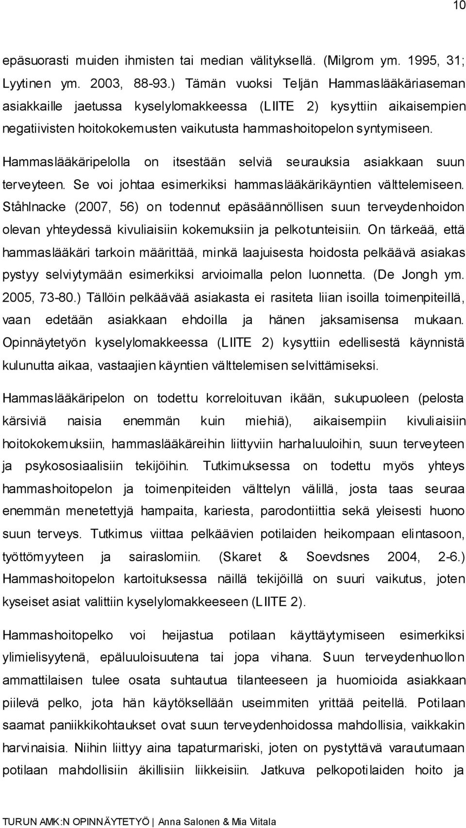 Hammaslääkäripelolla on itsestään selviä seurauksia asiakkaan suun terveyteen. Se voi johtaa esimerkiksi hammaslääkärikäyntien välttelemiseen.