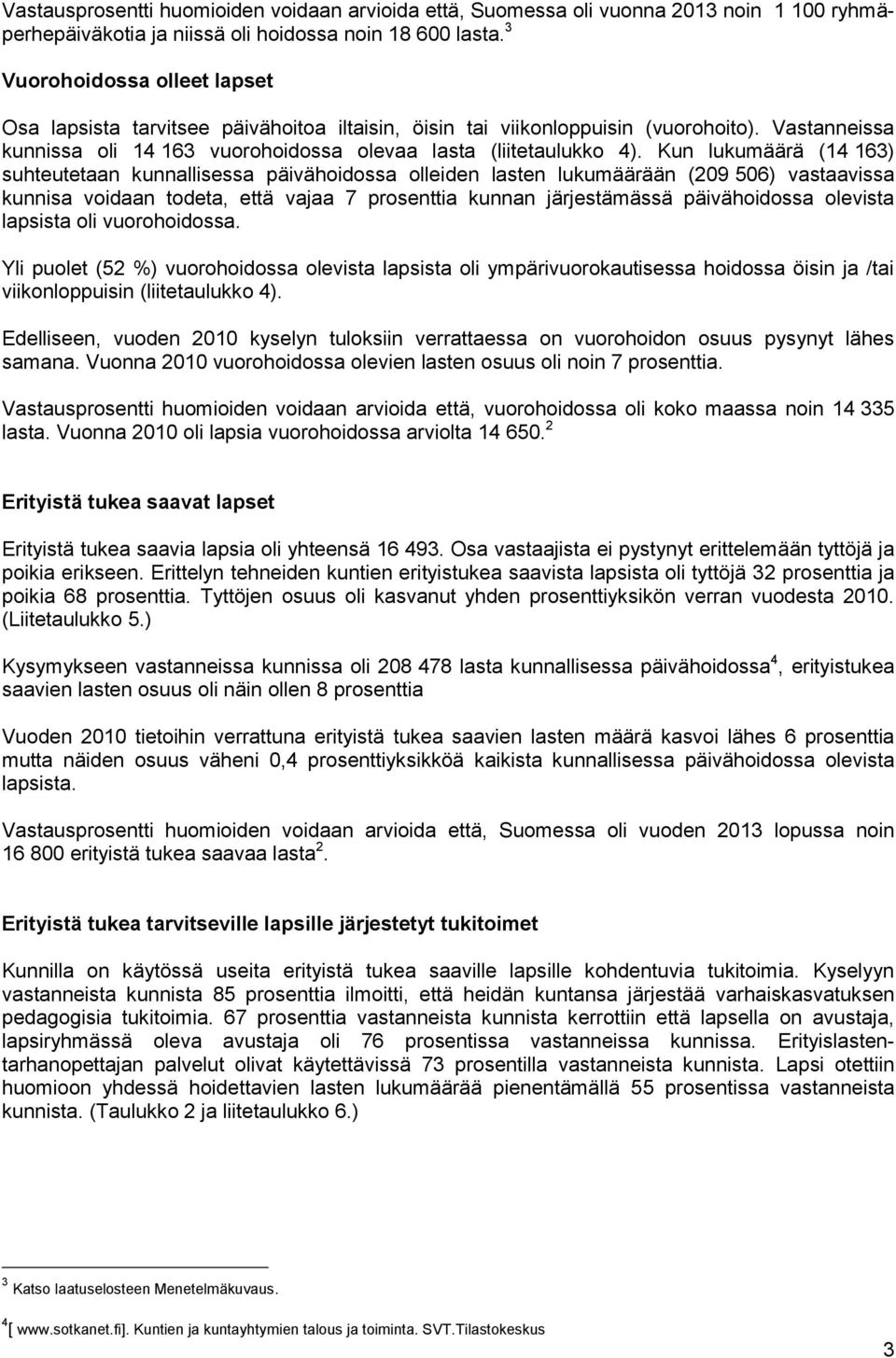 Kun lukumäärä (14 163) suhteutetaan kunnallisessa päivähoidossa olleiden lasten lukumäärään (209 506) vastaavissa kunnisa voidaan todeta, että vajaa 7 prosenttia kunnan järjestämässä päivähoidossa