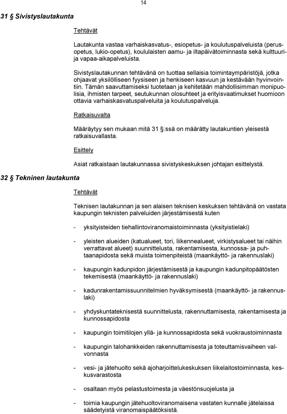 Tämän saavuttamiseksi tuotetaan ja kehitetään mahdollisimman monipuolisia, ihmisten tarpeet, seutukunnan olosuhteet ja erityisvaatimukset huomioon ottavia varhaiskasvatuspalveluita ja