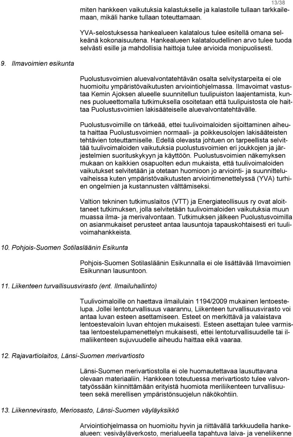 Hankealueen kalataloudellinen arvo tulee tuoda selvästi esille ja mahdollisia haittoja tulee arvioida monipuolisesti. 9. Ilmavoimien esikunta 10.