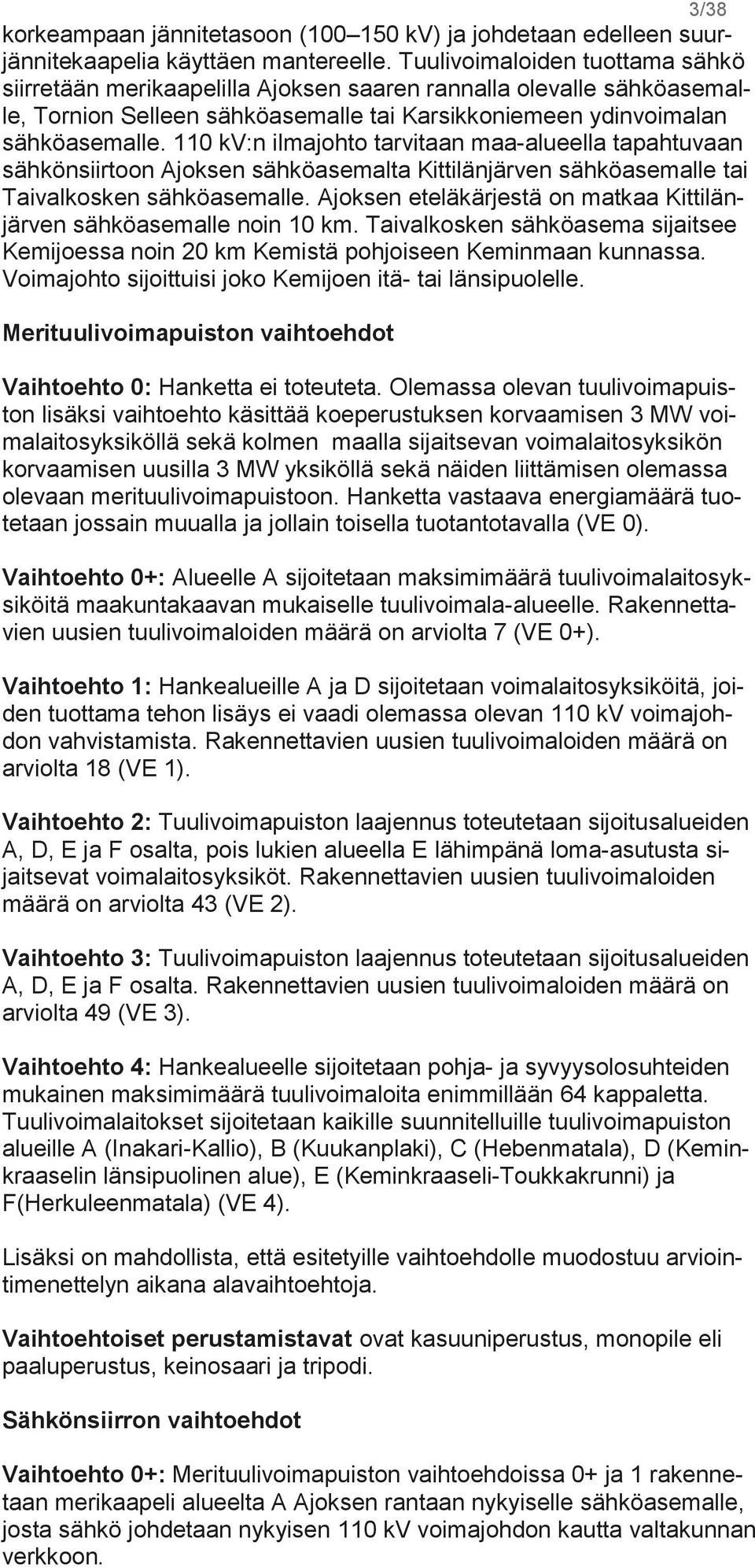 110 kv:n ilmajohto tarvitaan maa-alueella tapahtuvaan sähkönsiirtoon Ajoksen sähköasemalta Kittilänjärven sähköasemalle tai Taivalkosken sähköasemalle.